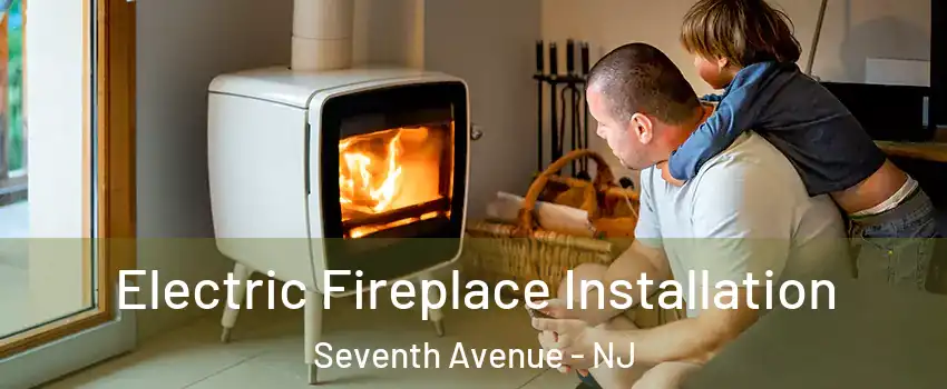 Electric Fireplace Installation Seventh Avenue - NJ