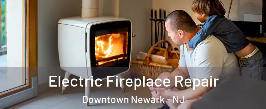 Electric Fireplace Repair Downtown Newark - NJ