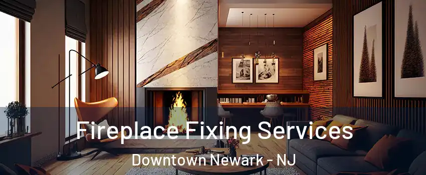 Fireplace Fixing Services Downtown Newark - NJ