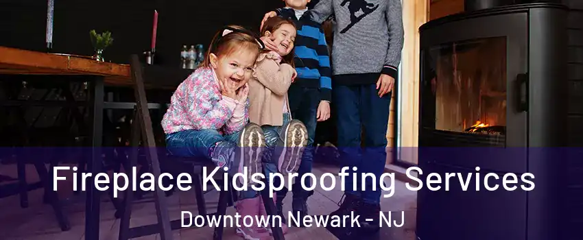 Fireplace Kidsproofing Services Downtown Newark - NJ