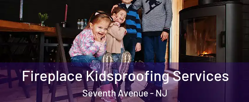 Fireplace Kidsproofing Services Seventh Avenue - NJ