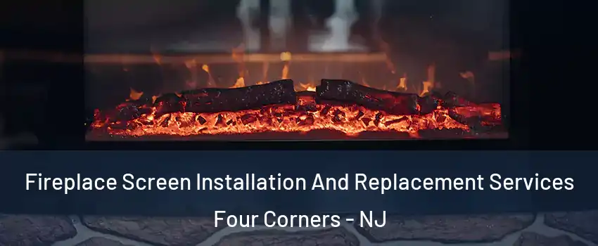 Fireplace Screen Installation And Replacement Services Four Corners - NJ