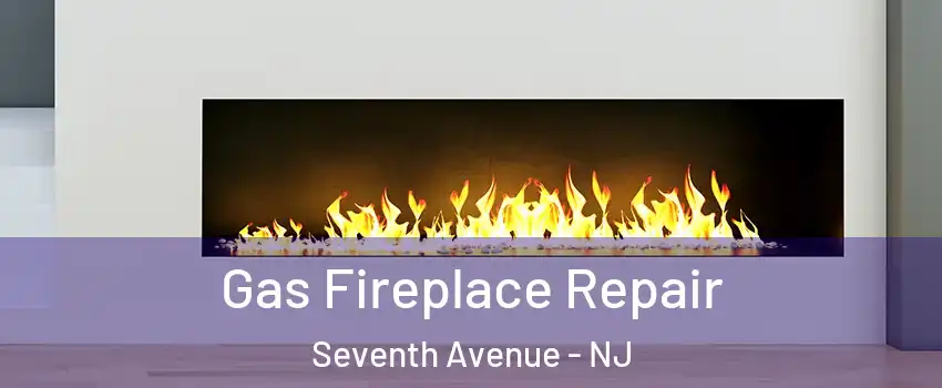 Gas Fireplace Repair Seventh Avenue - NJ