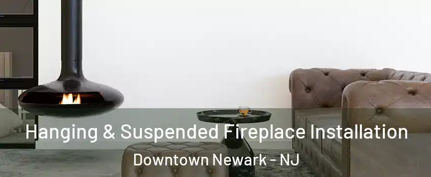 Hanging & Suspended Fireplace Installation Downtown Newark - NJ