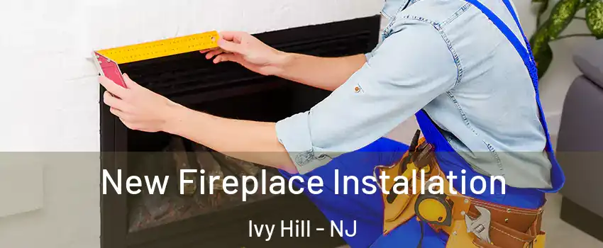 New Fireplace Installation Ivy Hill - NJ