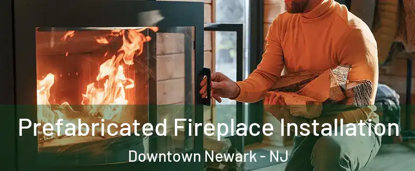 Prefabricated Fireplace Installation Downtown Newark - NJ