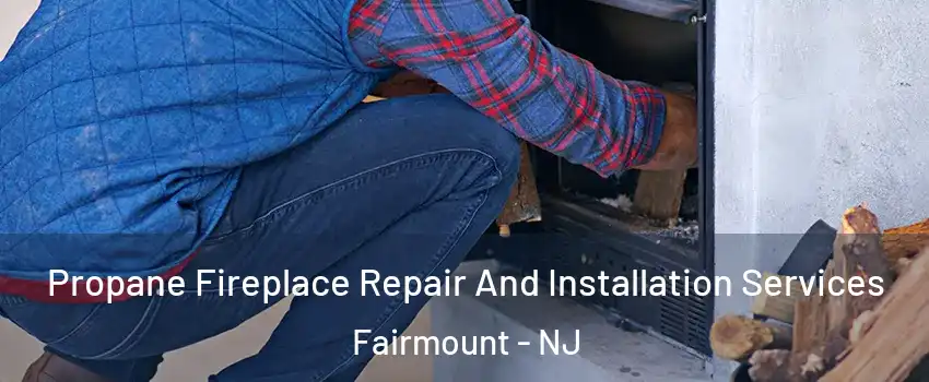 Propane Fireplace Repair And Installation Services Fairmount - NJ