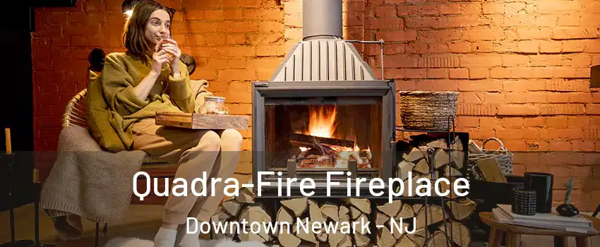 Quadra-Fire Fireplace Downtown Newark - NJ