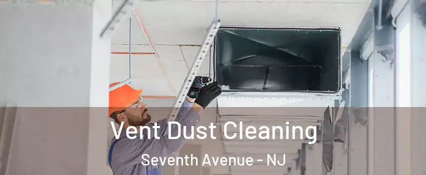 Vent Dust Cleaning Seventh Avenue - NJ