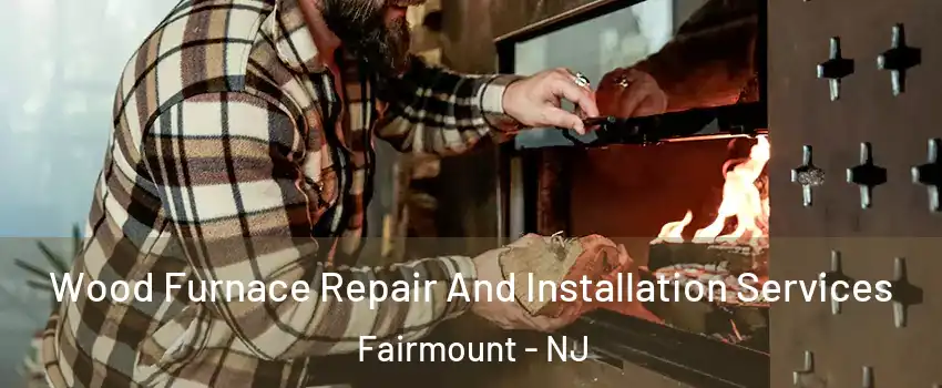 Wood Furnace Repair And Installation Services Fairmount - NJ